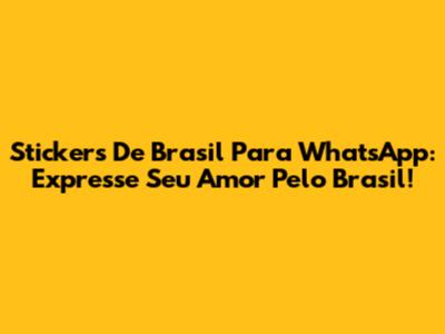 Stickers De Brasil Para WhatsApp: Expresse Seu Amor Pelo Brasil!