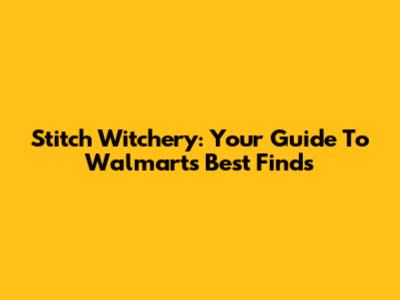 Stitch Witchery: Your Guide To Walmart's Best Finds