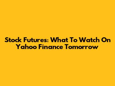 Stock Futures: What To Watch On Yahoo Finance Tomorrow