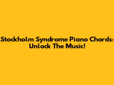 Stockholm Syndrome Piano Chords: Unlock The Music!