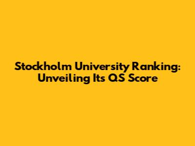 Stockholm University Ranking: Unveiling Its QS Score