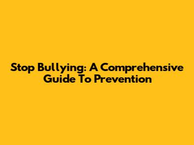 Stop Bullying: A Comprehensive Guide To Prevention