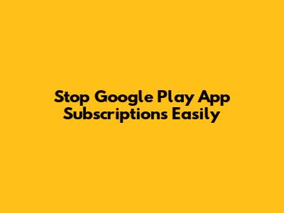 Stop Google Play App Subscriptions Easily