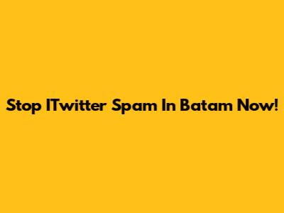 Stop ITwitter Spam In Batam Now!