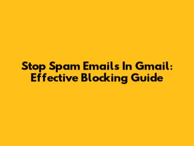 Stop Spam Emails In Gmail: Effective Blocking Guide