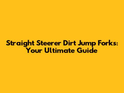 Straight Steerer Dirt Jump Forks: Your Ultimate Guide