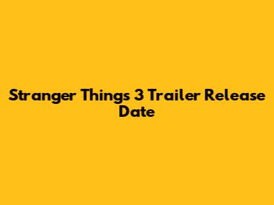 Stranger Things 3 Trailer Release Date