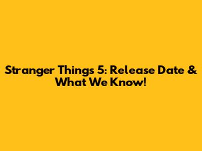 Stranger Things 5: Release Date & What We Know!
