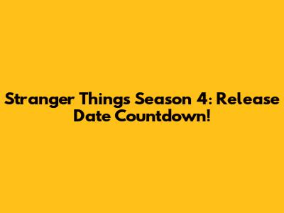 Stranger Things Season 4: Release Date Countdown!