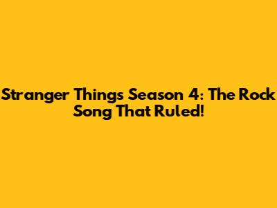 Stranger Things Season 4: The Rock Song That Ruled!