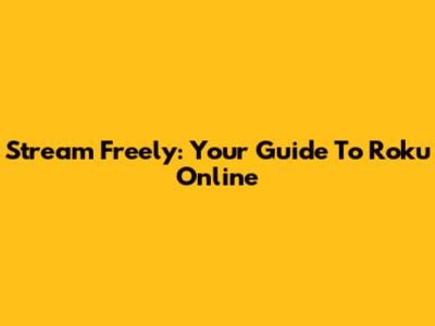 Stream Freely: Your Guide To Roku Online