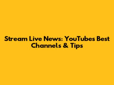 Stream Live News: YouTube's Best Channels & Tips
