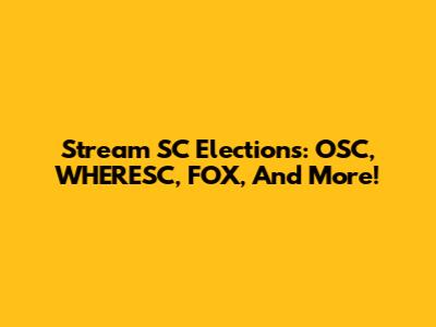 Stream SC Elections: OSC, WHERESC, FOX, And More!