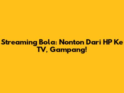 Streaming Bola: Nonton Dari HP Ke TV, Gampang!