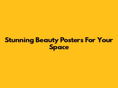 Stunning Beauty Posters For Your Space