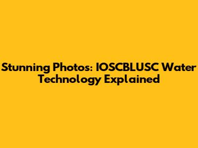 Stunning Photos: IOSCBLUSC Water Technology Explained