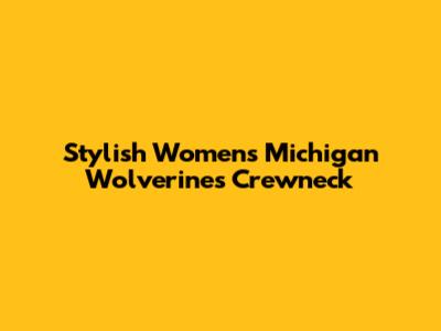 Stylish Women's Michigan Wolverines Crewneck