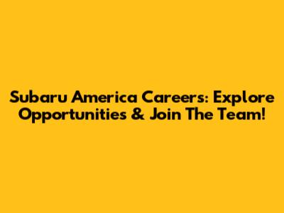 Subaru America Careers: Explore Opportunities & Join The Team!