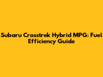 Subaru Crosstrek Hybrid MPG: Fuel Efficiency Guide