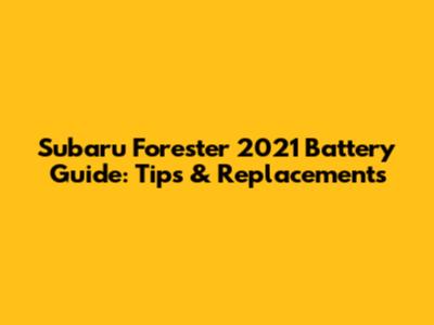 Subaru Forester 2021 Battery Guide: Tips & Replacements