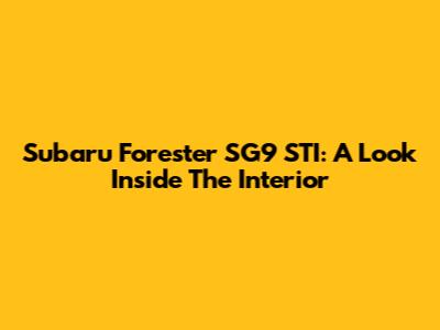 Subaru Forester SG9 STI: A Look Inside The Interior