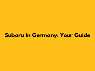 Subaru In Germany: Your Guide