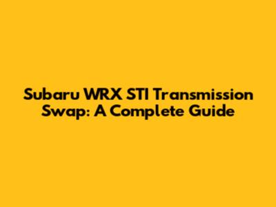 Subaru WRX STI Transmission Swap: A Complete Guide
