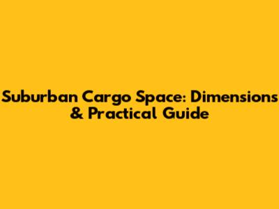 Suburban Cargo Space: Dimensions & Practical Guide