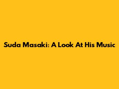 Suda Masaki: A Look At His Music