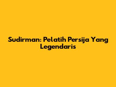 Sudirman: Pelatih Persija Yang Legendaris