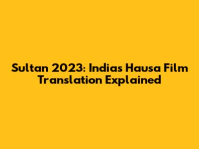 Sultan 2023: India's Hausa Film Translation Explained
