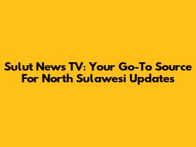 Sulut News TV: Your Go-To Source For North Sulawesi Updates