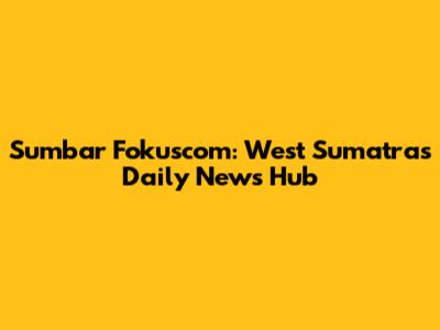 Sumbar Fokuscom: West Sumatra's Daily News Hub