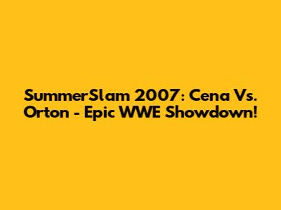 SummerSlam 2007: Cena Vs. Orton - Epic WWE Showdown!