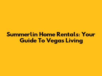 Summerlin Home Rentals: Your Guide To Vegas Living