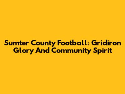 Sumter County Football: Gridiron Glory And Community Spirit