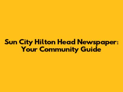 Sun City Hilton Head Newspaper: Your Community Guide