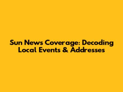 Sun News Coverage: Decoding Local Events & Addresses