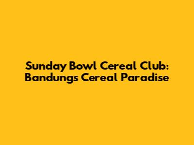Sunday Bowl Cereal Club: Bandung's Cereal Paradise