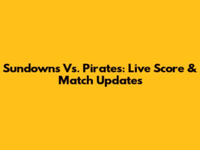 Sundowns Vs. Pirates: Live Score & Match Updates