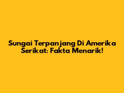 Sungai Terpanjang Di Amerika Serikat: Fakta Menarik!