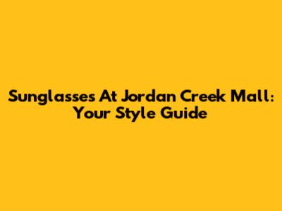 Sunglasses At Jordan Creek Mall: Your Style Guide