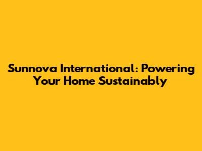 Sunnova International: Powering Your Home Sustainably