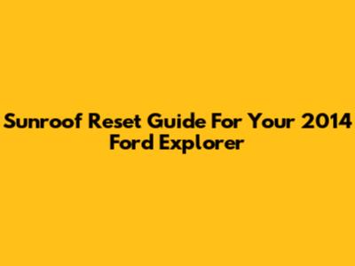 Sunroof Reset Guide For Your 2014 Ford Explorer