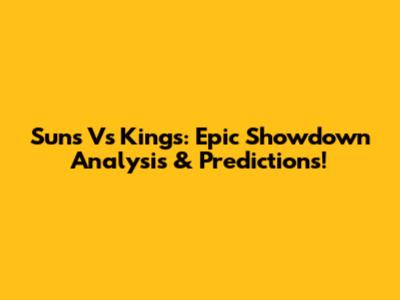 Suns Vs Kings: Epic Showdown Analysis & Predictions!
