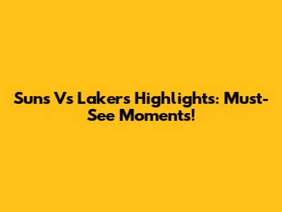 Suns Vs Lakers Highlights: Must-See Moments!