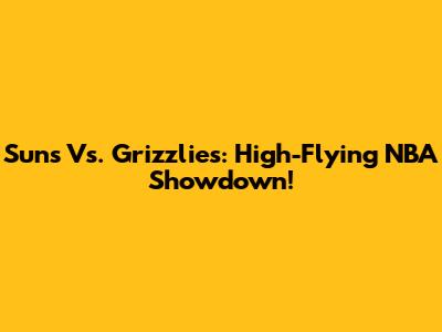 Suns Vs. Grizzlies: High-Flying NBA Showdown!