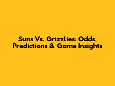 Suns Vs. Grizzlies: Odds, Predictions & Game Insights