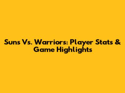 Suns Vs. Warriors: Player Stats & Game Highlights