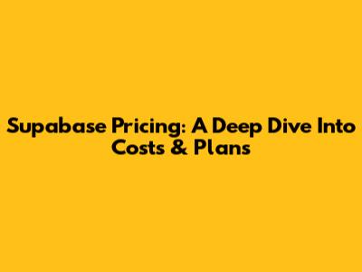 Supabase Pricing: A Deep Dive Into Costs & Plans